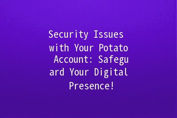 Security Issues with Your Potato Account: Safeguard Your Digital Presence! 🥔🔒