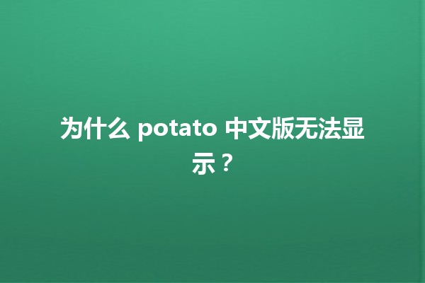 为什么 potato 中文版无法显示？🤔💻