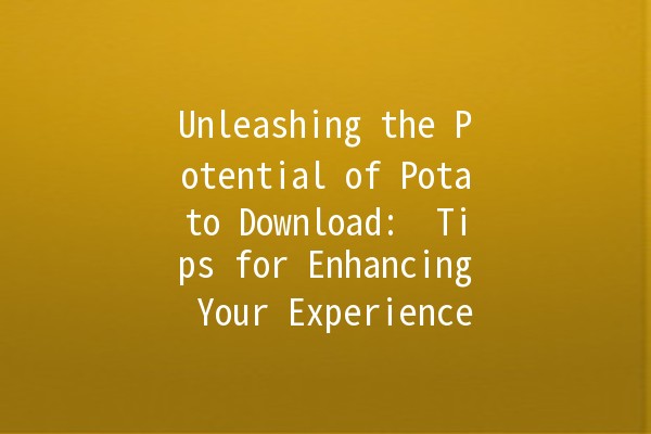 Unleashing the Potential of Potato Download: 🚀 Tips for Enhancing Your Experience