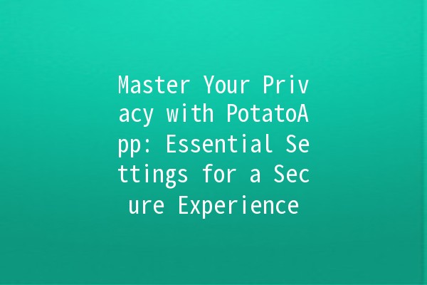 Master Your Privacy with PotatoApp: Essential Settings for a Secure Experience 🥔🔒