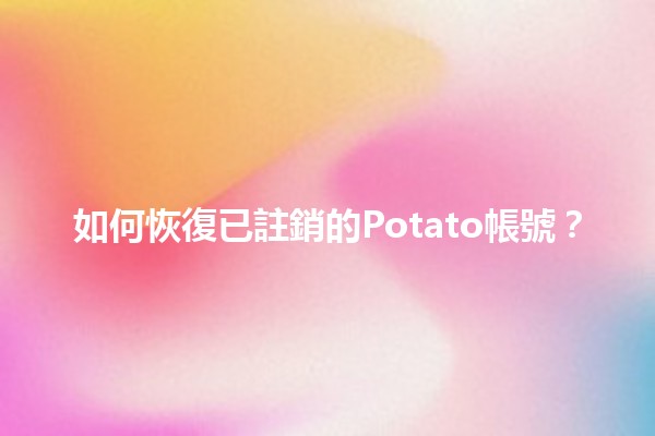 如何恢復已註銷的Potato帳號？🔄✨