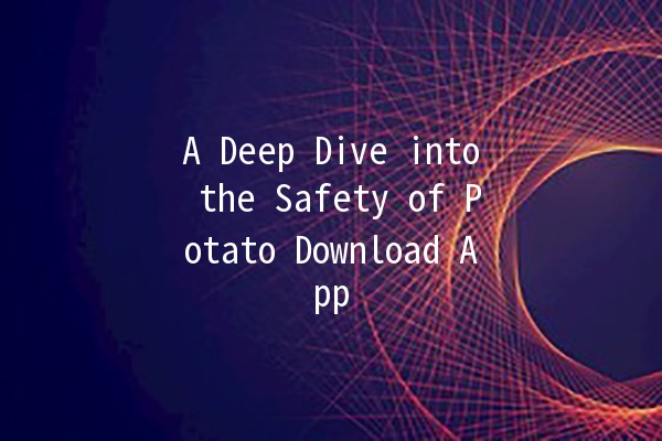 A Deep Dive into the Safety of Potato Download App 🌐🛡️