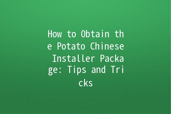 How to Obtain the Potato Chinese Installer Package: Tips and Tricks 🥔📦