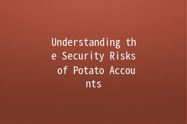 Understanding the Security Risks of Potato Accounts 🥔🔒