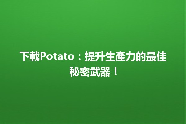 🌟 下載Potato：提升生產力的最佳秘密武器！