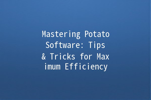 Mastering Potato Software: Tips & Tricks for Maximum Efficiency 💻🥔