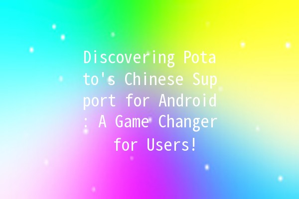 Discovering Potato's Chinese Support for Android: A Game Changer for Users! 🍟📱