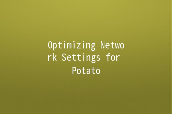 Optimizing Network Settings for Potato 📡🥔