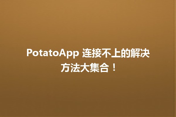 📱🚫 PotatoApp 连接不上的解决方法大集合！