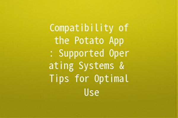 Compatibility of the Potato App 🥔: Supported Operating Systems & Tips for Optimal Use