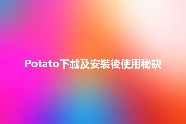 📥 Potato下載及安裝後使用秘訣 🖥️