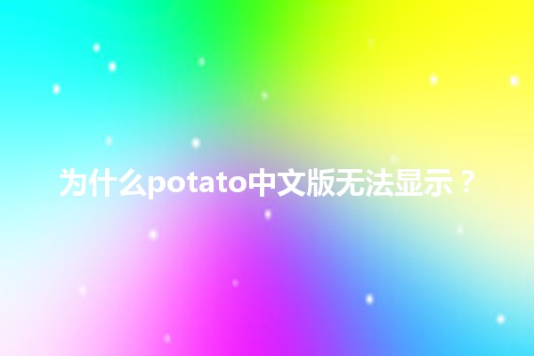 为什么potato中文版无法显示？🤔💻