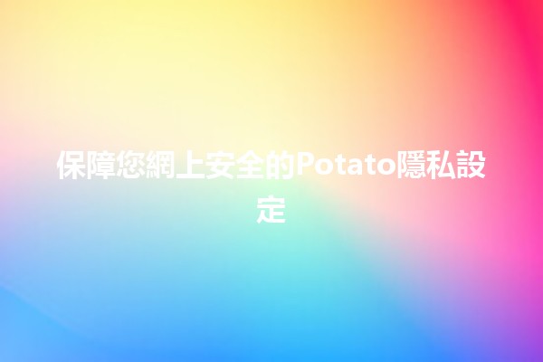 保障您網上安全的Potato隱私設定🛡️🥔