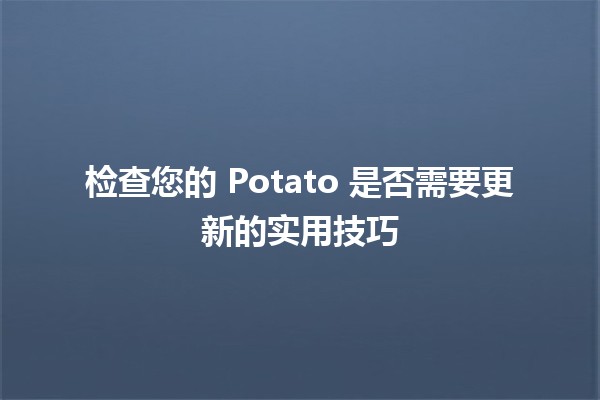 🌱 检查您的 Potato 是否需要更新的实用技巧