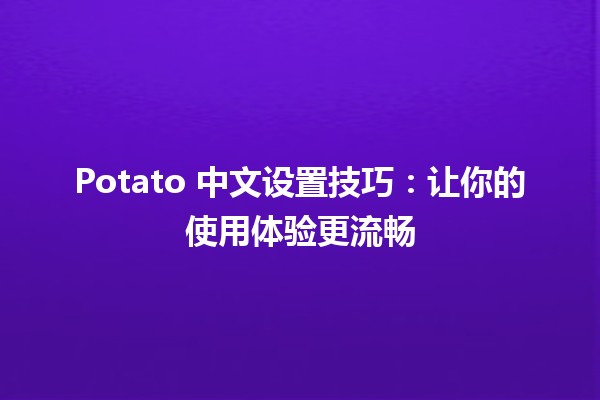 Potato 中文设置技巧：让你的使用体验更流畅🍟✨