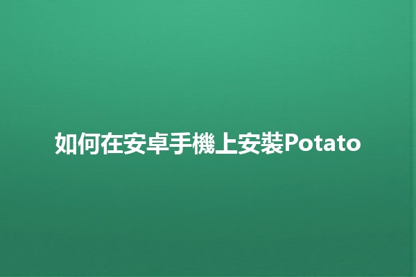 如何在安卓手機上安裝Potato 📱🥔