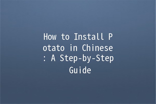 How to Install Potato in Chinese: A Step-by-Step Guide 🥔✨