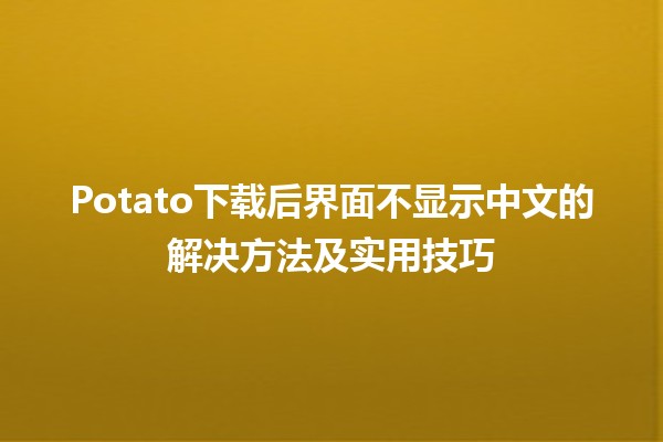 Potato下载后界面不显示中文的解决方法及实用技巧 🥔✨