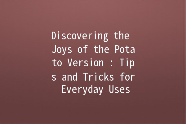 Discovering the Joys of the Potato Version 🍟🥔: Tips and Tricks for Everyday Uses