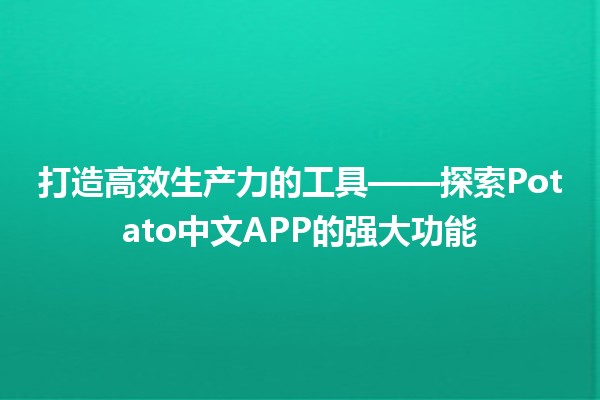 打造高效生产力的工具🔧——探索Potato中文APP的强大功能