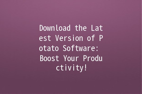 Download the Latest Version of Potato Software: Boost Your Productivity! 🚀🌟