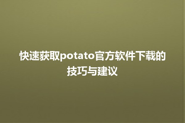 🥔 快速获取potato官方软件下载的技巧与建议