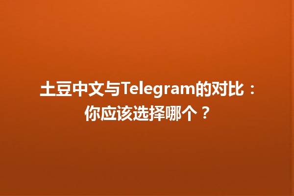 土豆中文与Telegram的对比🌱📲：你应该选择哪个？