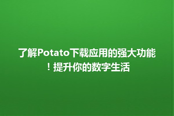 🥔 了解Potato下载应用的强大功能！提升你的数字生活🔗