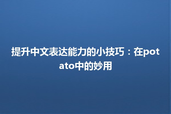 🚀 提升中文表达能力的小技巧：在potato中的妙用