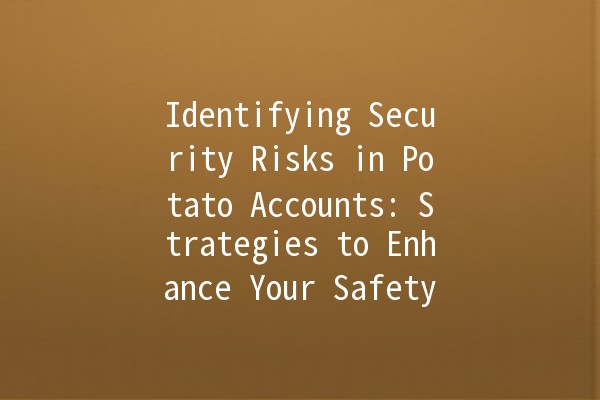 🚨 Identifying Security Risks in Potato Accounts: Strategies to Enhance Your Safety 🔒