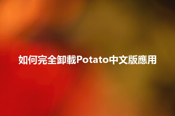 如何完全卸載Potato中文版應用 📱💨