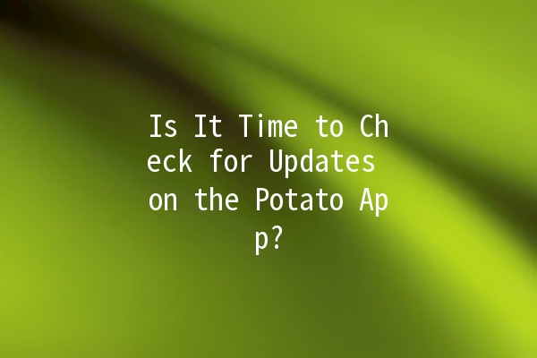 Is It Time to Check for Updates on the Potato App? 🥔🔄