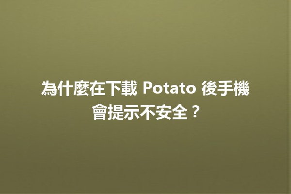 為什麼在下載 Potato 後手機會提示不安全？🔒📱