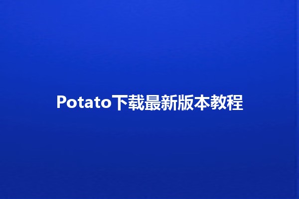 Potato下载最新版本教程 🥔💻