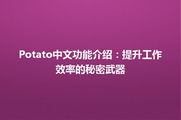 🥔Potato中文功能介绍：提升工作效率的秘密武器