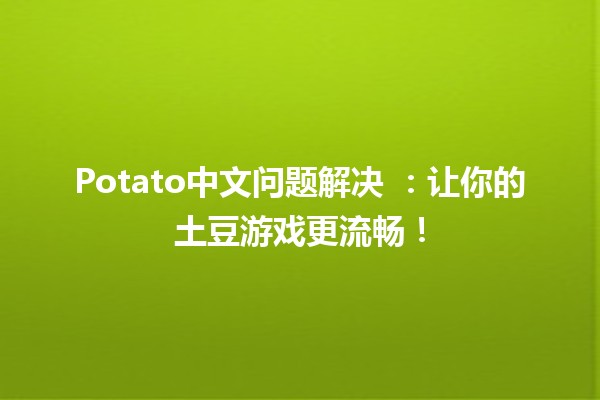 Potato中文问题解决 🥔💡：让你的土豆游戏更流畅！