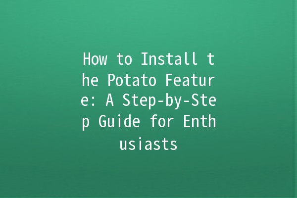 How to Install the Potato Feature: A Step-by-Step Guide for Enthusiasts 🥔✨