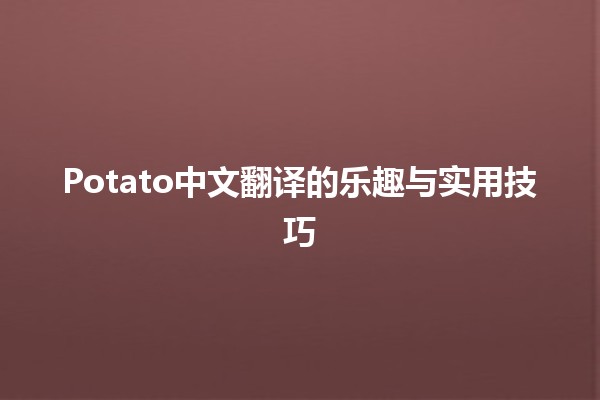 Potato中文翻译的乐趣与实用技巧 🥔✨