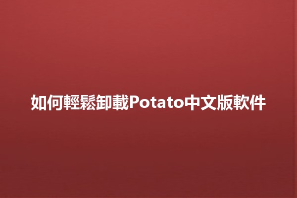 如何輕鬆卸載Potato中文版軟件🗑️