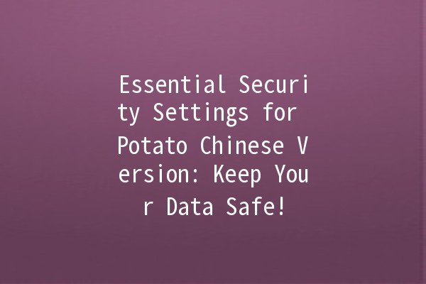 Essential Security Settings for Potato Chinese Version: Keep Your Data Safe! 🥔🔒