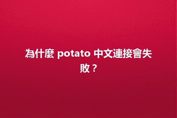 為什麼 potato 中文連接會失敗？😩🔧