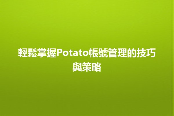 🚀 輕鬆掌握Potato帳號管理的技巧與策略