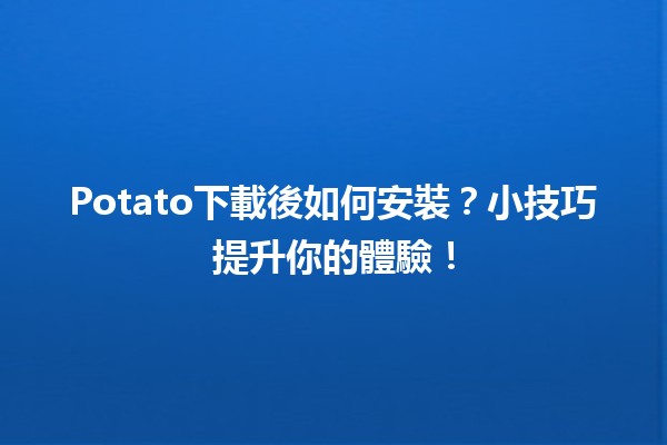 Potato下載後如何安裝？🛠️小技巧提升你的體驗！