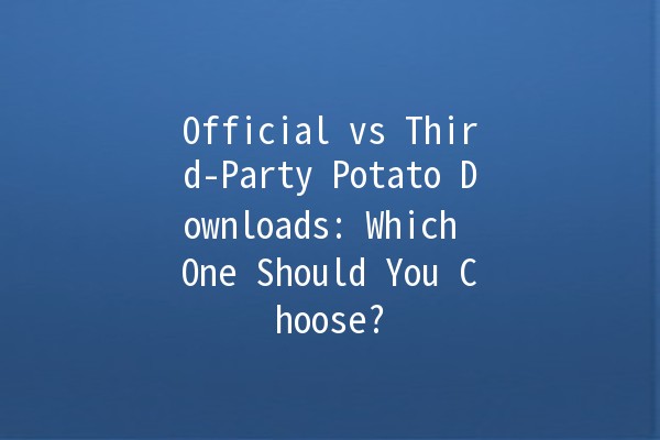 Official vs Third-Party Potato Downloads: Which One Should You Choose? 🥔💻