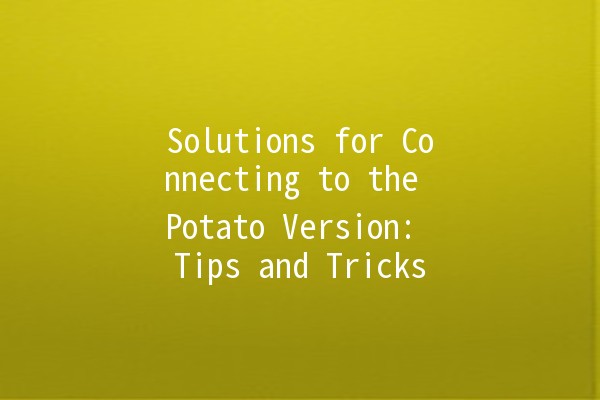 Solutions for Connecting to the Potato Version: Tips and Tricks 🥔✨