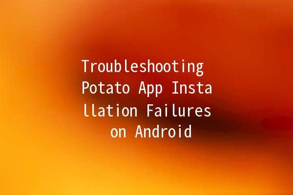 Troubleshooting Potato App Installation Failures on Android 📱🚫