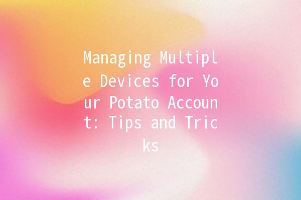 Managing Multiple Devices for Your Potato Account: Tips and Tricks 🚀💻