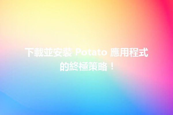 🌟 下載並安裝 Potato 應用程式的終極策略！📱