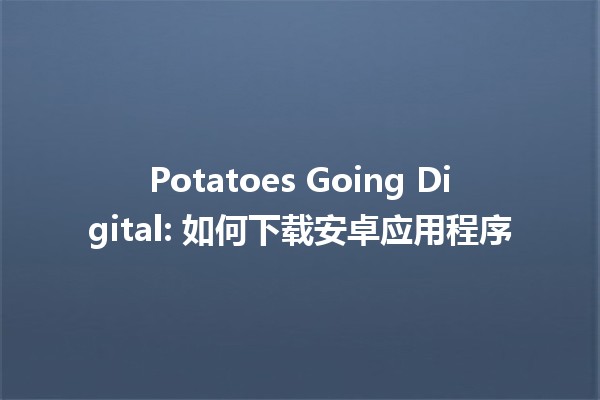 🍟 Potatoes Going Digital: 如何下载安卓应用程序