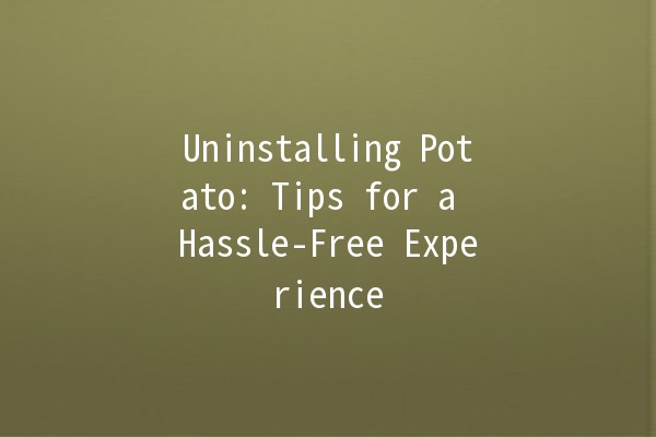 Uninstalling Potato: Tips for a Hassle-Free Experience 🥔🚫